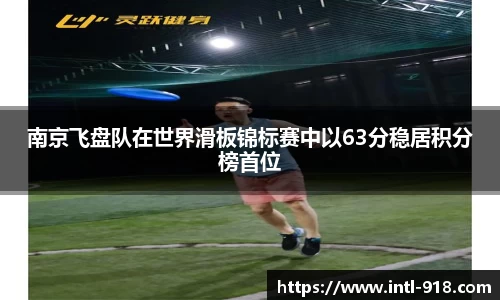 南京飞盘队在世界滑板锦标赛中以63分稳居积分榜首位