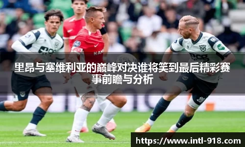 里昂与塞维利亚的巅峰对决谁将笑到最后精彩赛事前瞻与分析