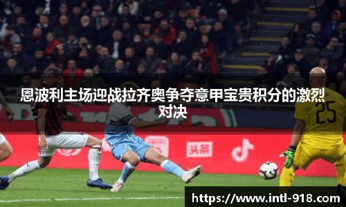 恩波利主场迎战拉齐奥争夺意甲宝贵积分的激烈对决